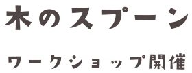 「木のスプーン」ワークショップ開催　